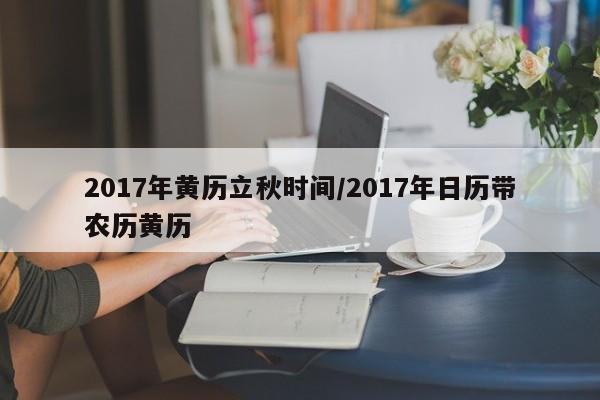 2017年黄历立秋时间／2017年日历带农历黄历 第1张