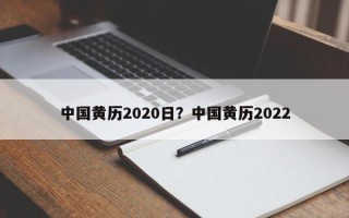 中国黄历2020日？中国黄历2022