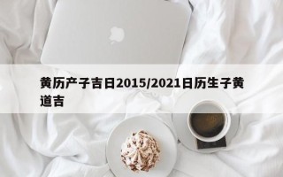 黄历产子吉日2015／2021日历生子黄道吉