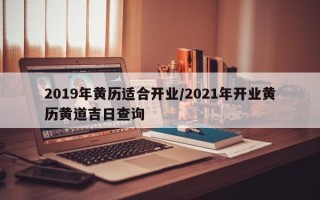 2019年黄历适合开业／2021年开业黄历黄道吉日查询