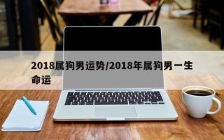 2018属狗男运势／2018年属狗男一生命运