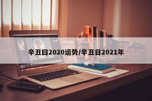 辛丑曰2020运势／辛丑日2021年 第1张