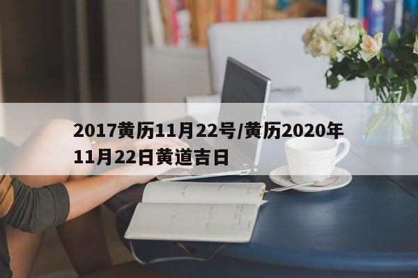2017黄历11月22号／黄历2020年11月22日黄道吉日 第1张