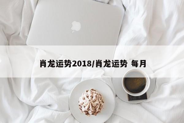 肖龙运势2018／肖龙运势 每月 第1张