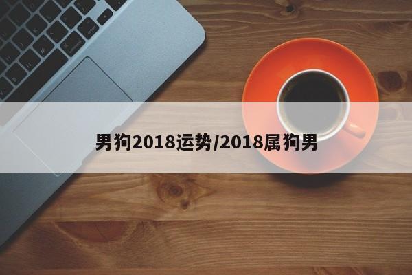 男狗2018运势／2018属狗男 第1张