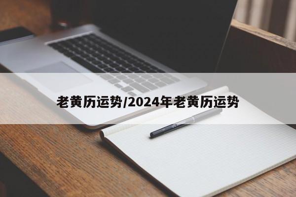 老黄历运势／2024年老黄历运势 第1张