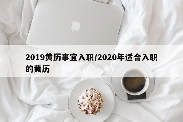 2019黄历事宜入职／2020年适合入职的黄历 第1张