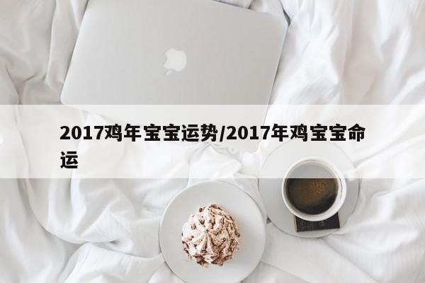 2017鸡年宝宝运势／2017年鸡宝宝命运 第1张