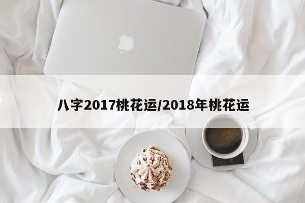 八字2017桃花运／2018年桃花运 第1张